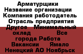 Арматурщики › Название организации ­ Компания-работодатель › Отрасль предприятия ­ Другое › Минимальный оклад ­ 40 000 - Все города Работа » Вакансии   . Ямало-Ненецкий АО,Ноябрьск г.